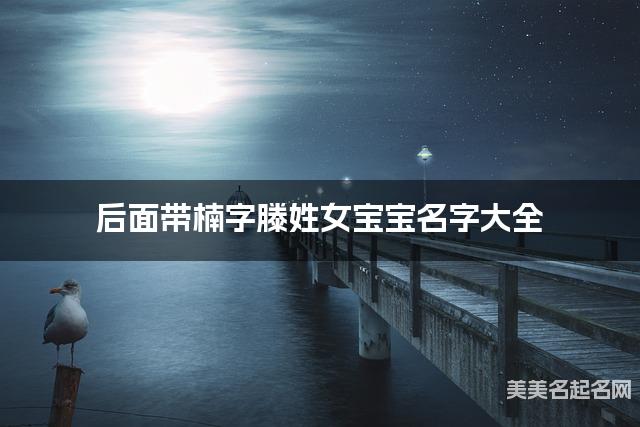 后面带楠字滕姓女宝宝名字大全 后面带楠字滕姓女宝宝名字大全
