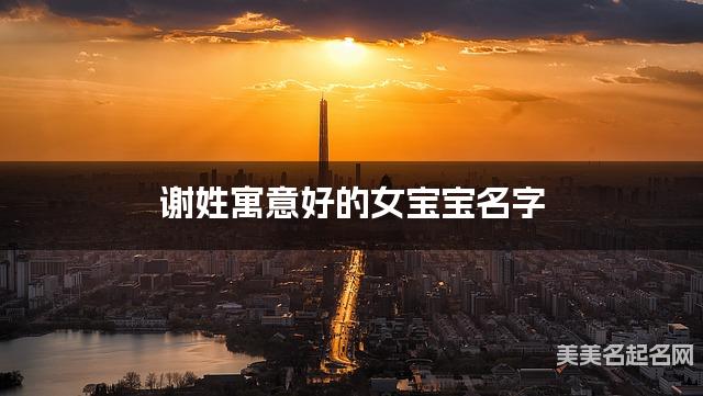 谢姓寓意好的女宝宝名字（精选200个）