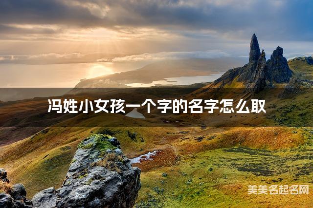 冯姓小女孩一个字的名字怎么取 有含义的宝宝单字名大全