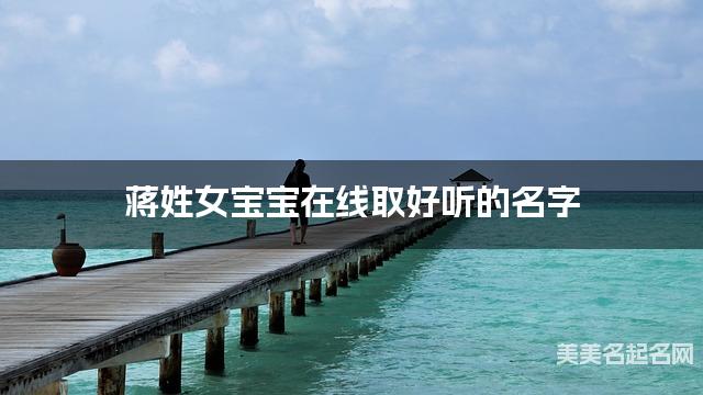 起名字大师周易起好名 蒋姓女宝宝在线取好听的名字