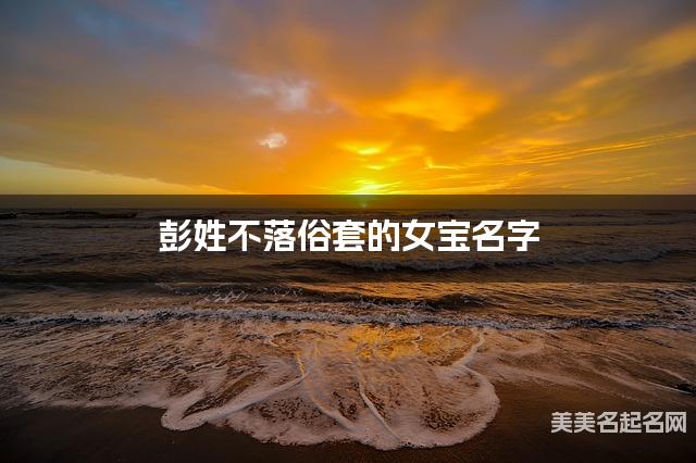 彭姓不落俗套的女宝名字