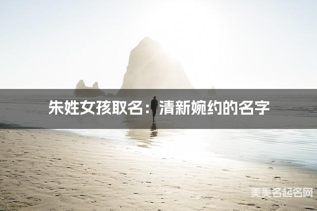 朱姓女孩取名：清新婉约的名字
