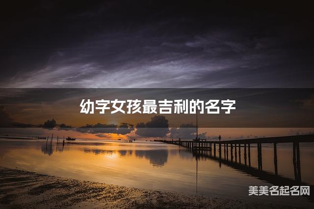 幼字女孩最吉利的名字 带幼字女宝宝古风诗意唯美的名字