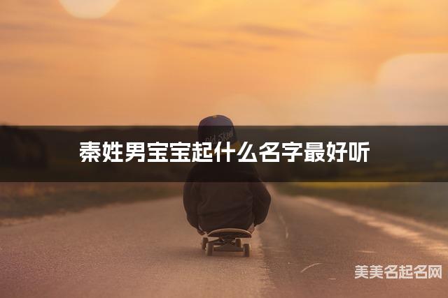 秦姓男宝宝起什么名字最好听 宝宝起名推荐(清冷惊艳)