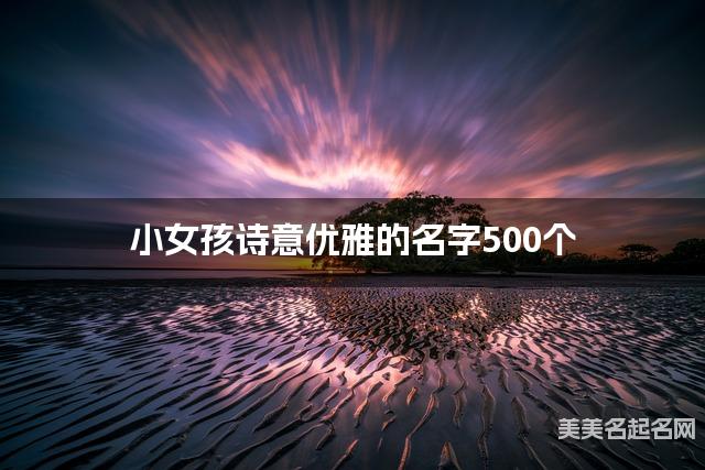 起名字免费 小女孩诗意优雅的名字500个