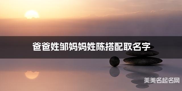 爸爸姓邹妈妈姓陈搭配取名字