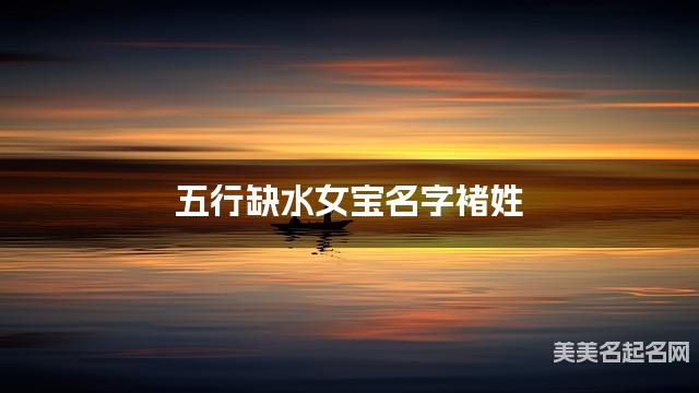 五行缺水女宝名字褚姓 有气质的宝宝名字大全