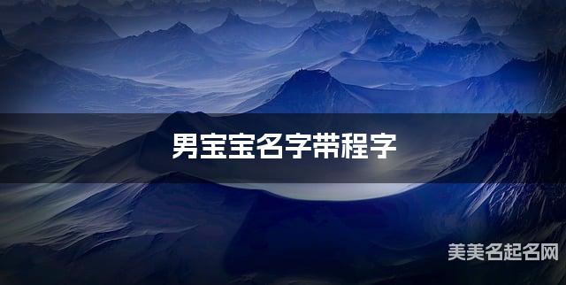 男宝宝名字带程字 独特新颖的男孩名字 男宝宝名字带程字 独特新颖的男孩名字