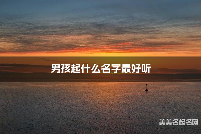 男孩起什么名字最好听 宝宝起名推荐(有内涵) 男孩起什么名字最好听 宝宝起名推荐(有内涵)