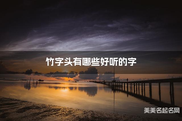 竹字头有哪些好听的字，竹字头的字男生起名字