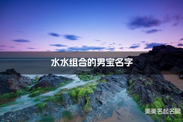 水水组合的男宝名字 男宝简单干净好听的名字