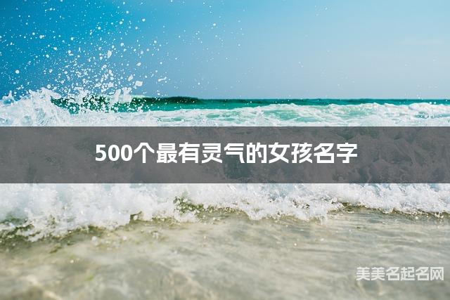 500个最有灵气的女孩名字 宝宝免费取名大全