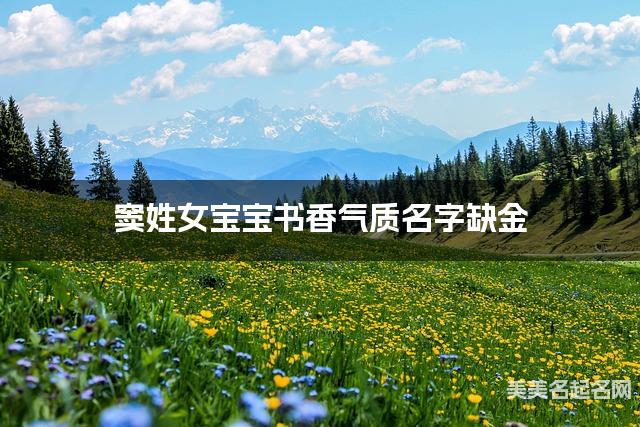 窦姓女宝宝书香气质名字缺金 有涵养的宝宝名字大全