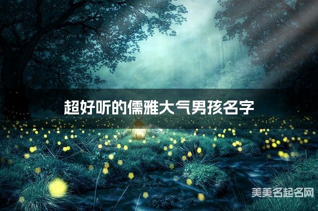 超好听的儒雅大气男孩名字  有灵气的宝宝名字大全