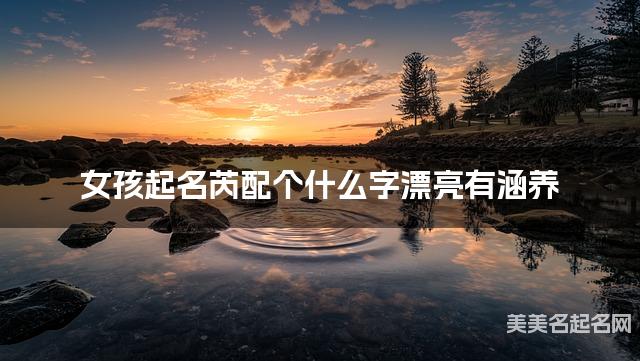 女孩起名芮配个什么字漂亮有涵养