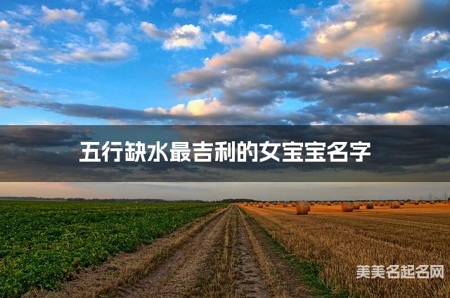 五行缺水最吉利的女宝宝名字 有气质的宝宝名字大全 五行缺水最吉利的女宝宝名字 有气质的宝宝名字大全