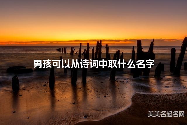 男孩可以从诗词中取什么名字 男孩可以从诗词中取什么名字