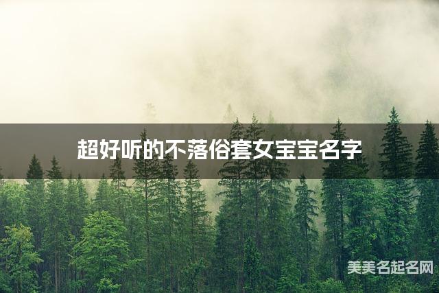 超好听的不落俗套女宝宝名字  有诗意的宝宝名字大全