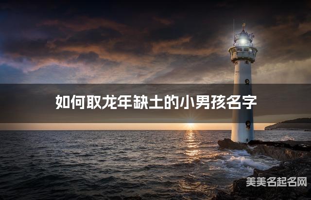 如何取龙年缺土的小男孩名字 龙宝宝五行缺火100分名字