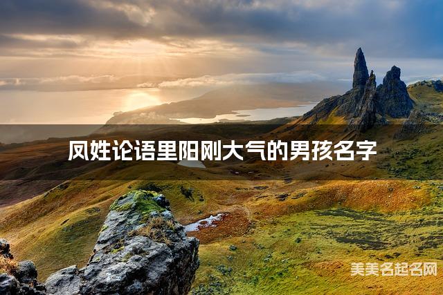 取名字自助取名 凤姓论语里阳刚大气的男孩名字