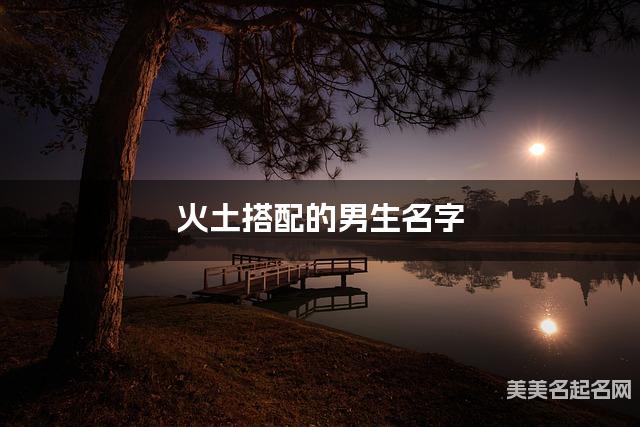 火土搭配的男生名字 男生干净好听的名字