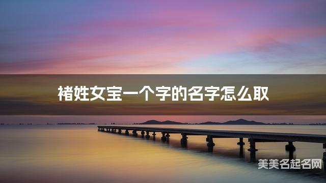 褚姓女宝一个字的名字怎么取 有气质的宝宝单字名大全