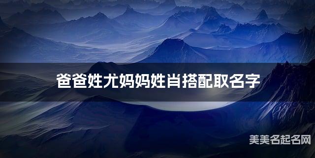 尤姓和肖姓搭配取名好听的女宝名字有哪些