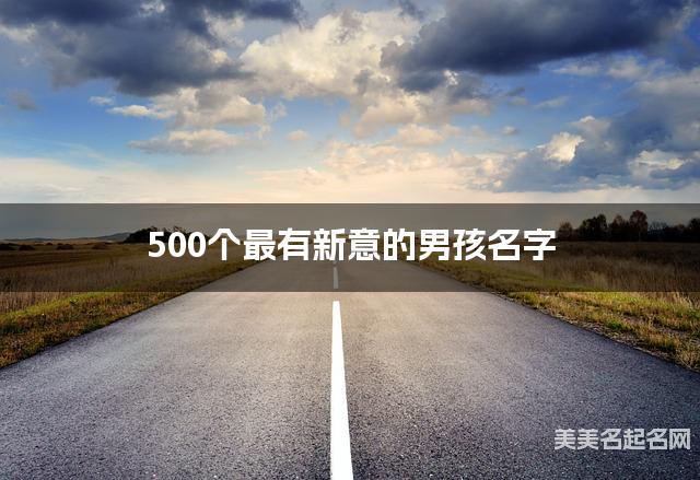 500个最有新意的男孩名字 宝宝免费取名大全