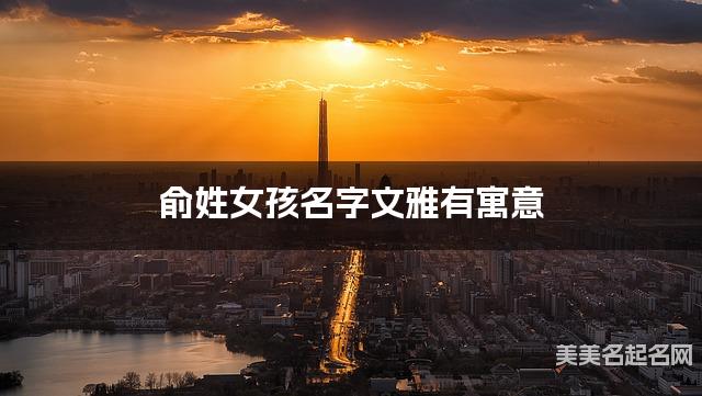 国学大师取名 俞姓女孩名字文雅有寓意