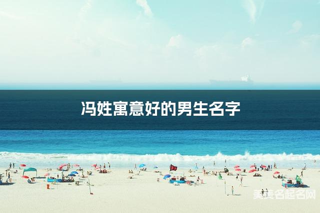 冯姓寓意好的男生名字(精选200个)