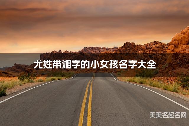 尤姓带湘字的小女孩名字大全 尤姓带湘字的小女孩名字大全