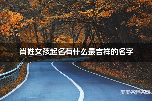 肖姓女孩起名有什么最吉祥的名字