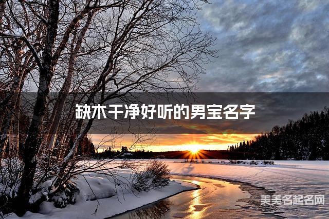 缺木干净好听的男宝名字 有新意的宝宝名字大全