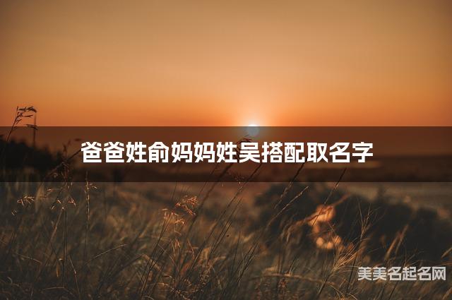 爸爸姓俞妈妈姓吴搭配取名字