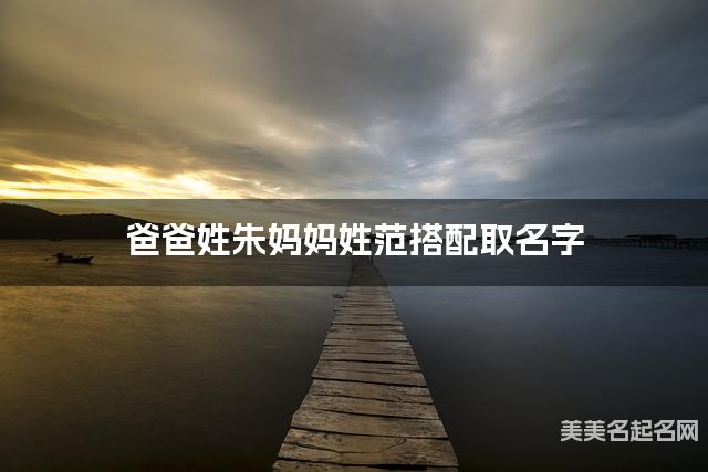 爸爸姓朱妈妈姓范搭配取名字