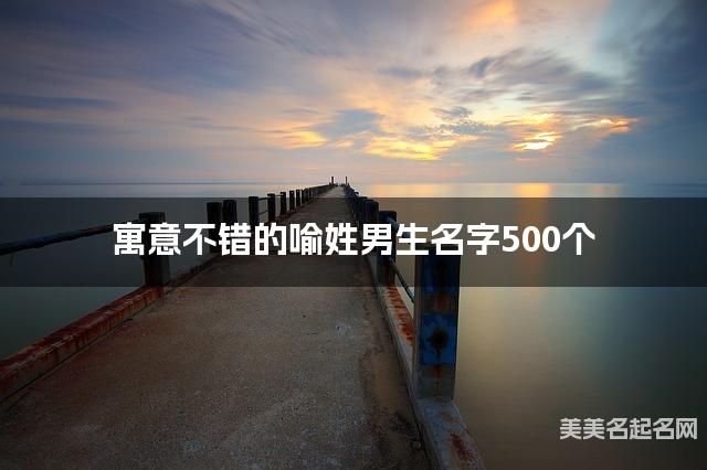 寓意不错的喻姓男生名字500个