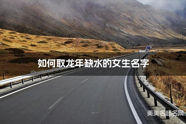 如何取龙年缺水的女生名字 龙宝宝五行缺木100分名字