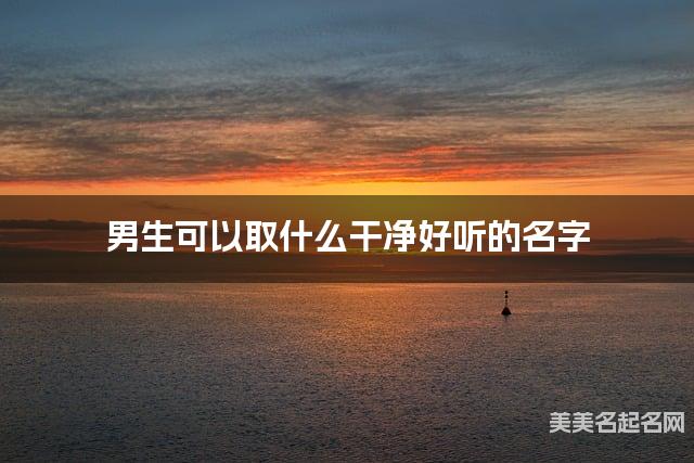 取名字大全女孩免费 男生可以取什么干净好听的名字