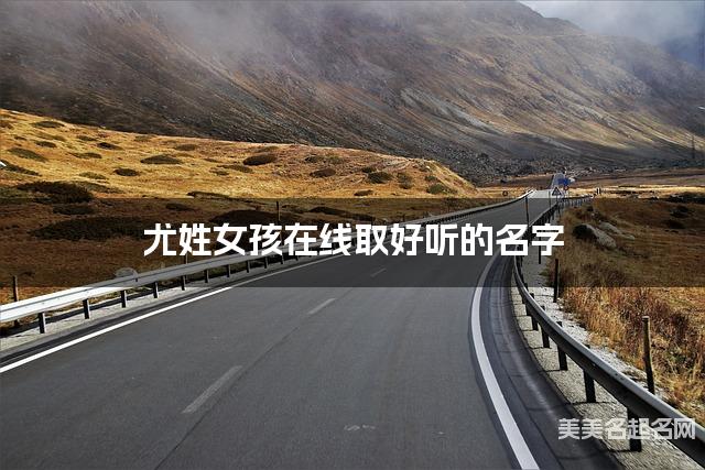 起名取名神器 尤姓女孩在线取好听的名字