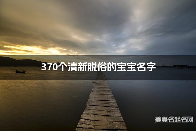 370个清新脱俗的宝宝名字