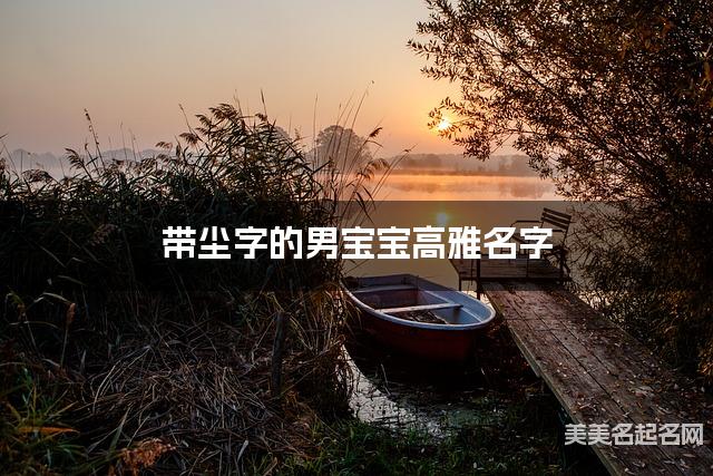 带尘字的男宝宝高雅名字 带尘字的男宝宝高雅名字