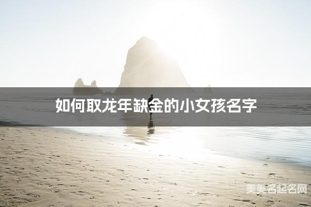 如何取龙年缺金的小女孩名字 龙宝宝五行缺水100分名字