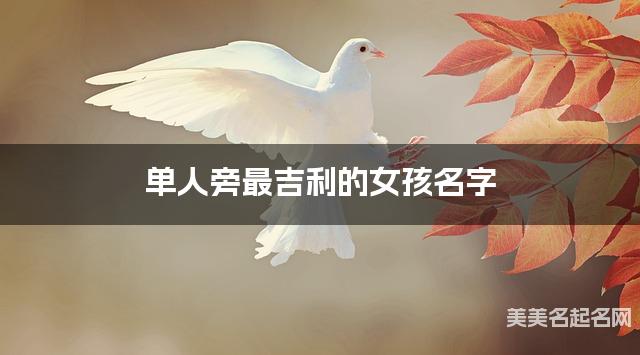单人旁最吉利的女孩名字 陈姓单人旁取名最有福气