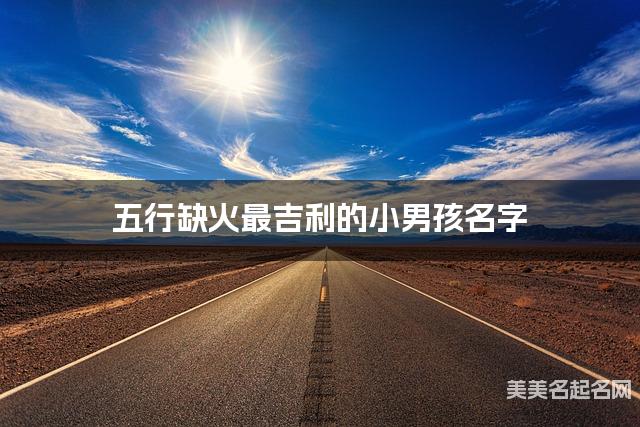 五行缺火最吉利的小男孩名字 有创意的宝宝名字大全