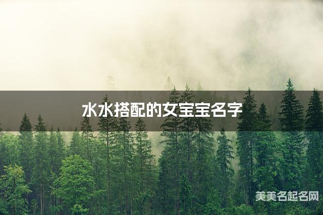 水水搭配的女宝宝名字 女宝宝诗意优雅的名字