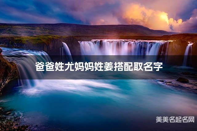 爸爸姓尤妈妈姓姜搭配取名字