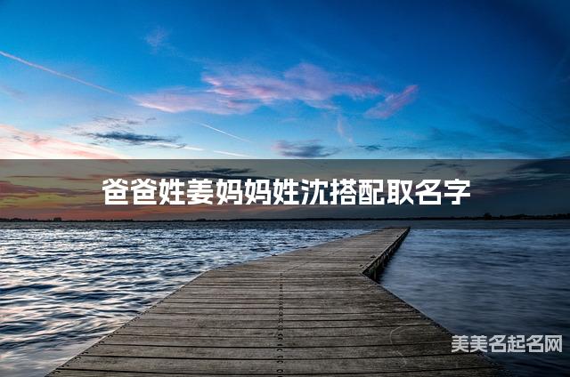 有灵气的男孩名字，爸爸姓姜妈妈姓沈搭配取名