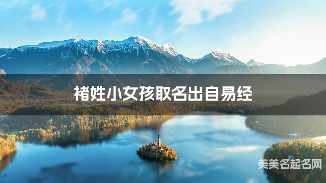 取名字大全免费查询 褚姓小女孩取名出自易经