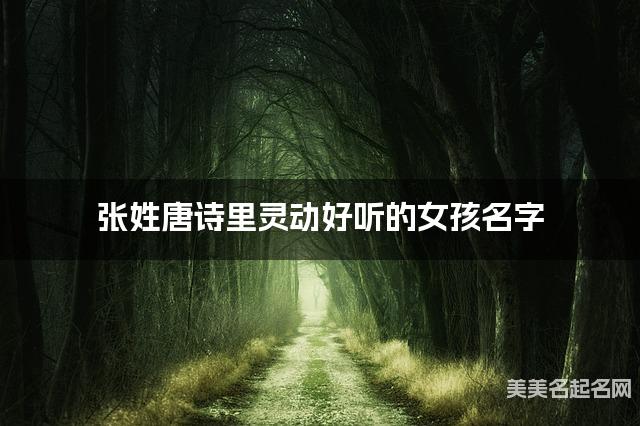 国学取名网 张姓唐诗里灵动好听的女孩名字 国学取名网 张姓唐诗里灵动好听的女孩名字