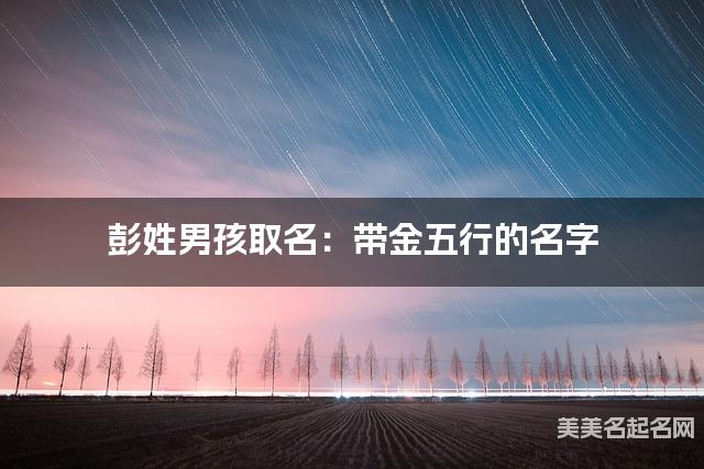 彭姓男孩取名：带金五行的名字（有气质）